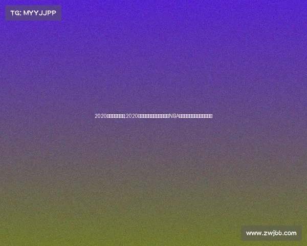 2020詹姆斯赛事简介;2020赛季篮球巨星勒布朗詹姆斯NBA赛事精彩征程全纪录深度解析